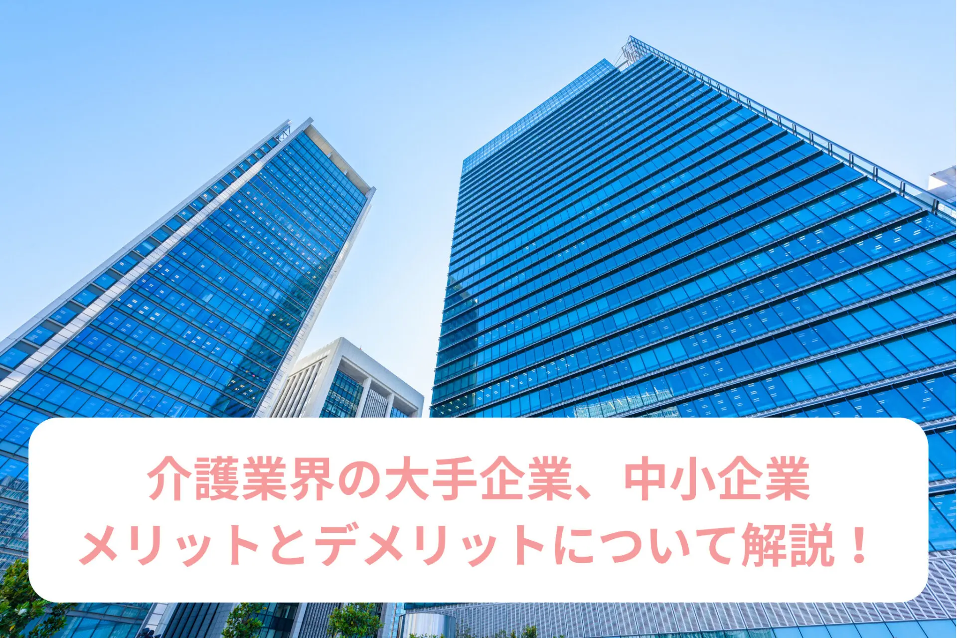 介護業界の大手企業、中小企業のメリットとデメリットについて解説！