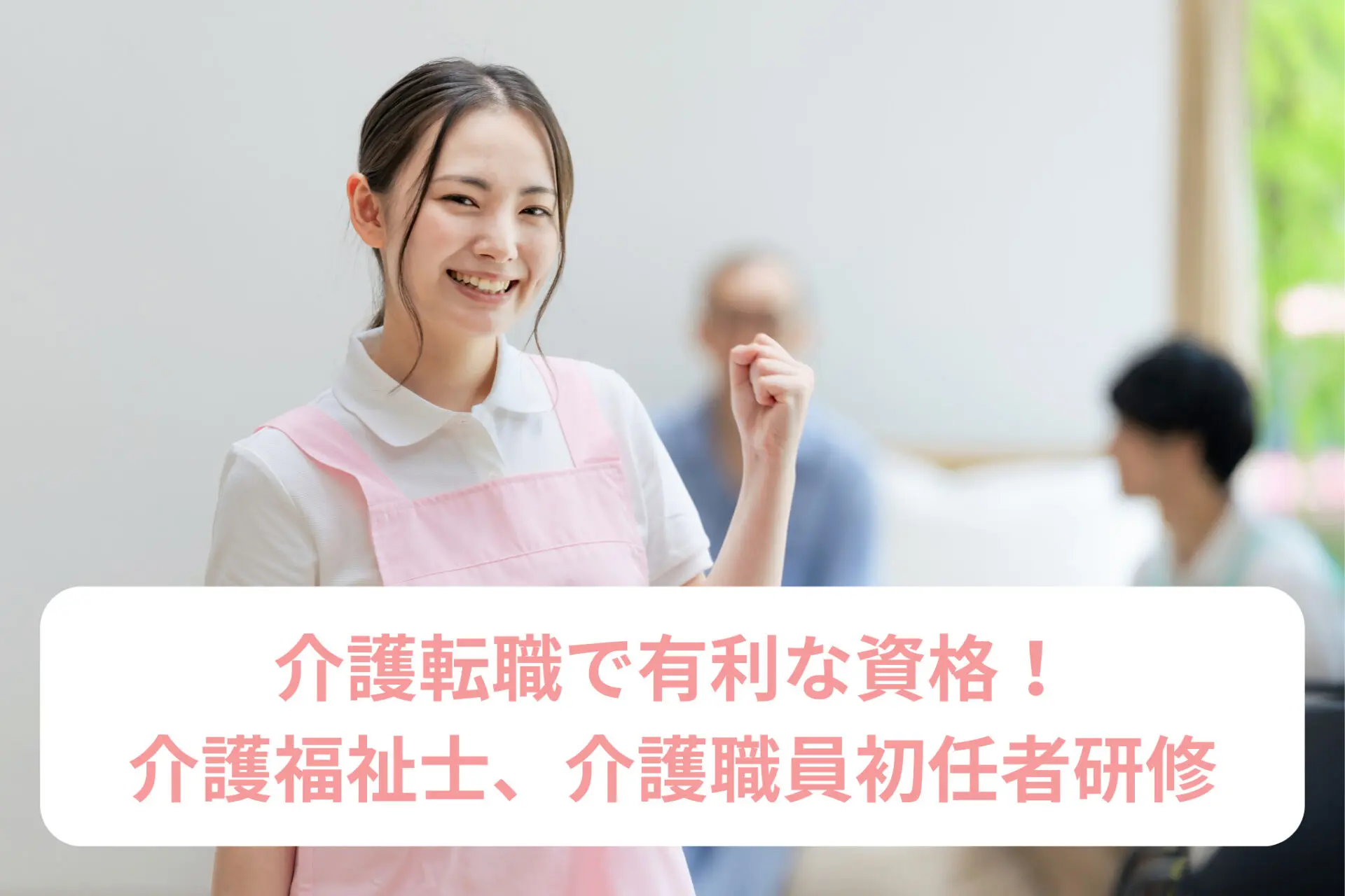 介護転職で有利な資格！介護福祉士、介護職員初任者研修を徹底解説