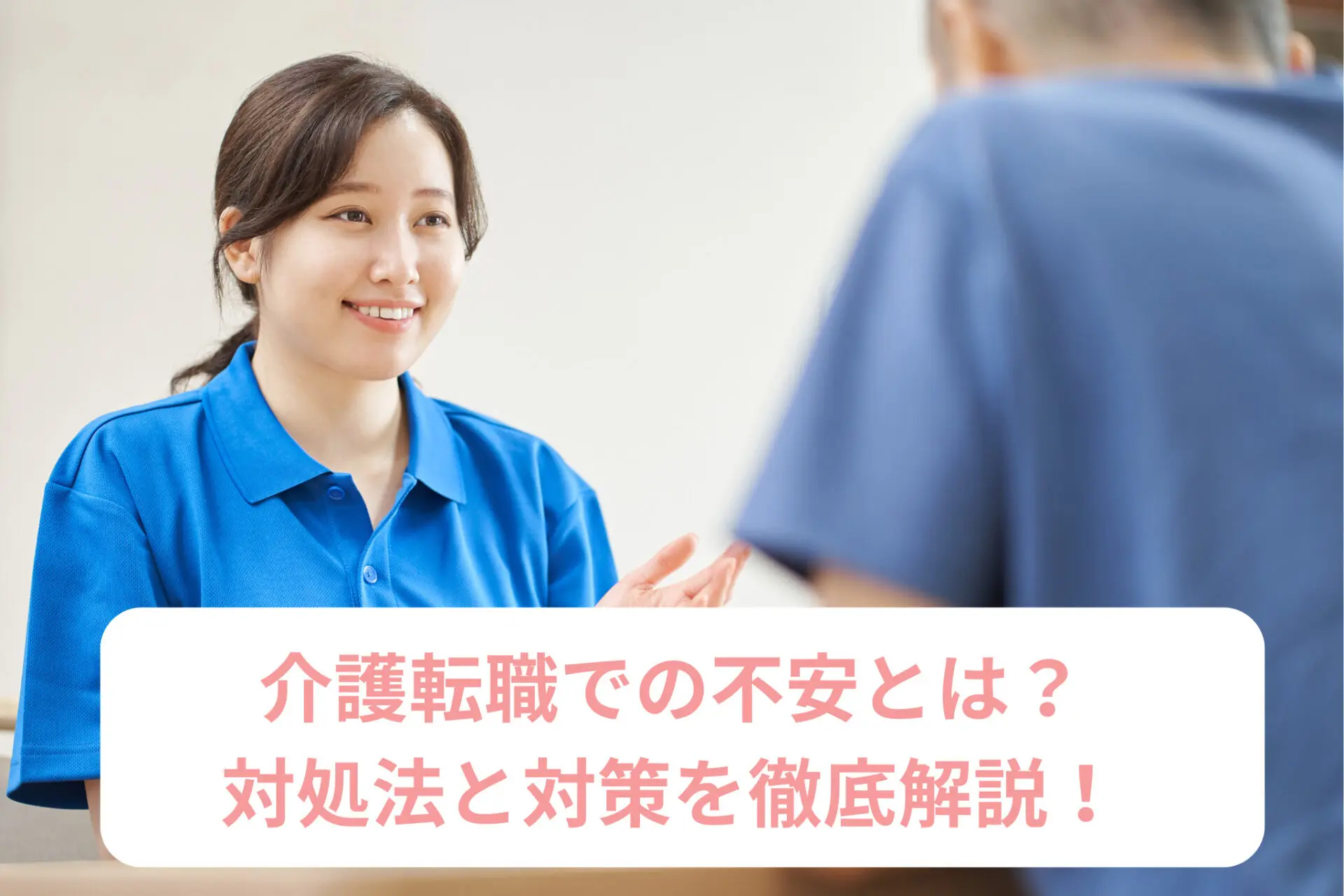 介護転職での不安とは？対処法と対策を徹底解説！