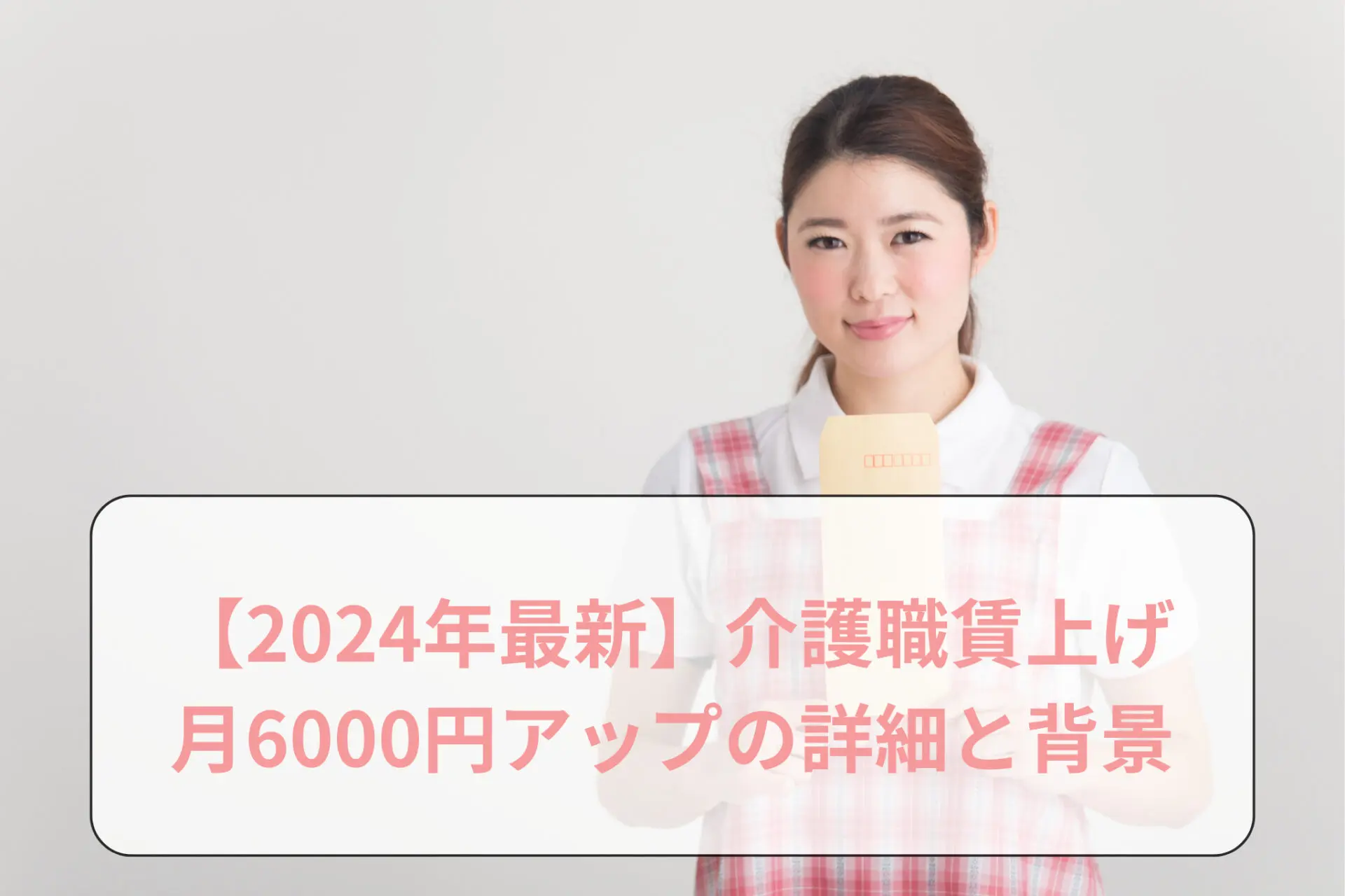 【2024年最新】介護職賃上げ：月6000円アップの詳細と背景