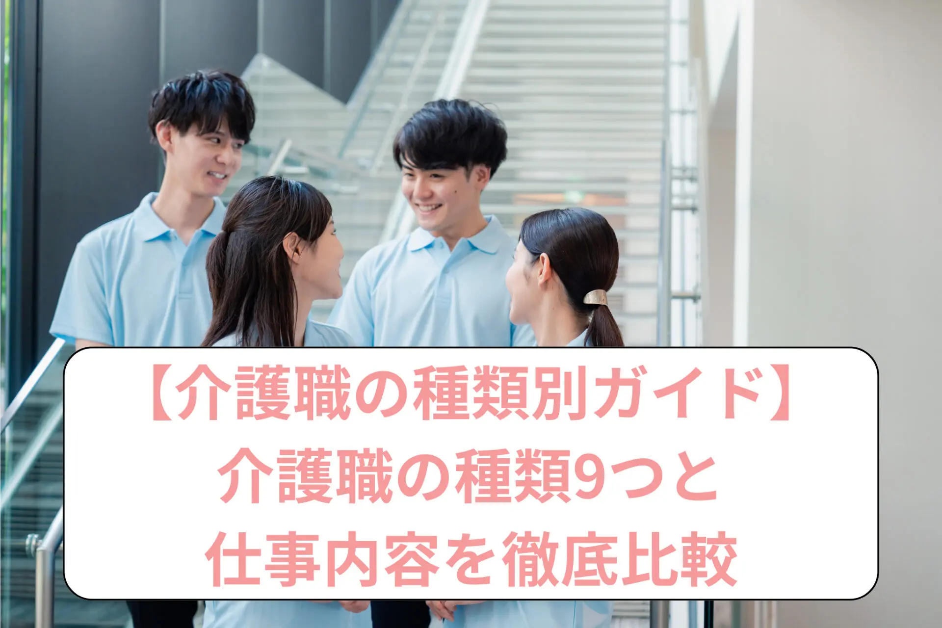 介護職の種類別ガイド：介護職の種類9つと仕事内容を徹底比較