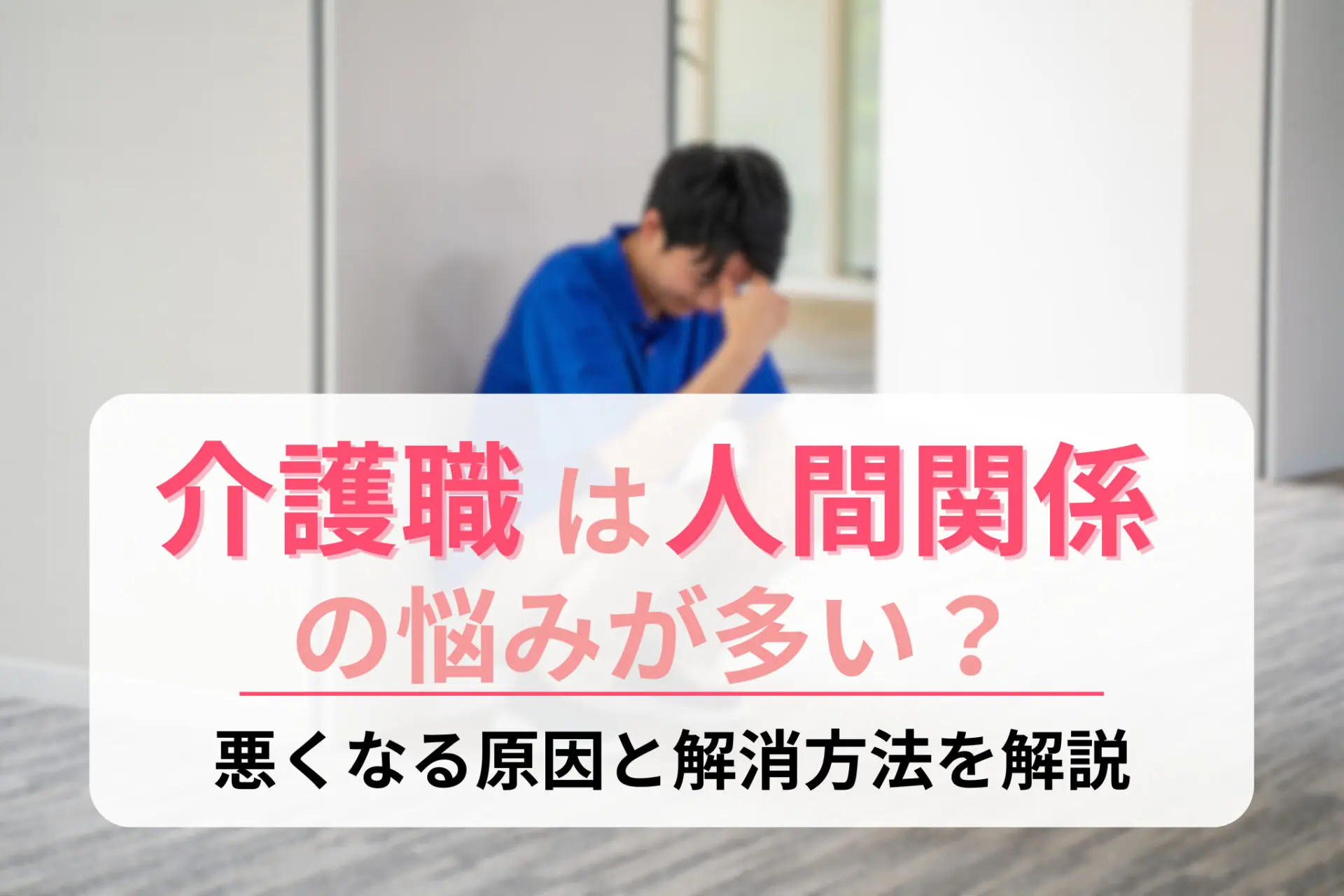 介護職は人間関係の悩みが多い？悪くなる原因と解消方法を解説